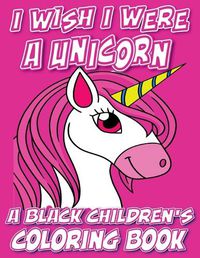 Cover image for I Wish I Were A Unicorn - A Black Children's Coloring Book