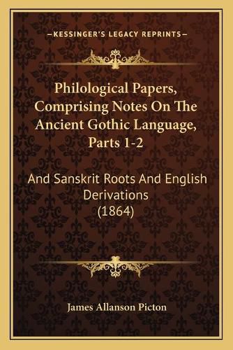 Cover image for Philological Papers, Comprising Notes on the Ancient Gothic Language, Parts 1-2: And Sanskrit Roots and English Derivations (1864)