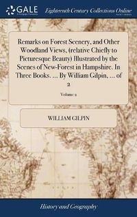 Cover image for Remarks on Forest Scenery, and Other Woodland Views, (relative Chiefly to Picturesque Beauty) Illustrated by the Scenes of New-Forest in Hampshire. In Three Books. ... By William Gilpin, ... of 2; Volume 2