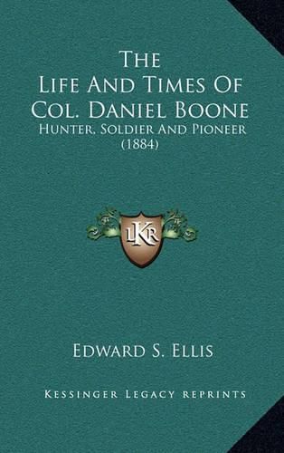 The Life and Times of Col. Daniel Boone: Hunter, Soldier and Pioneer (1884)