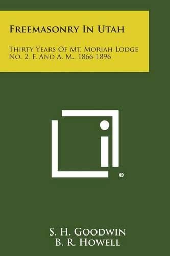 Freemasonry in Utah: Thirty Years of Mt. Moriah Lodge No. 2, F. and A. M., 1866-1896