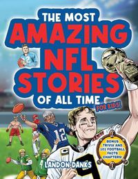 Cover image for The Most Amazing NFL Stories Of All Time For Kids! An inspirational football book for kids 7-10. With extra Trivia Section and 101 Facts to Inspire Young Football Fans!