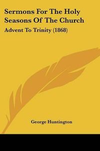 Cover image for Sermons For The Holy Seasons Of The Church: Advent To Trinity (1868)