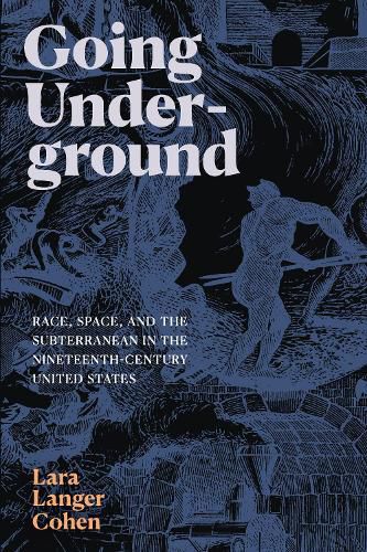 Cover image for Going Underground: Race, Space, and the Subterranean in the Nineteenth-Century United States