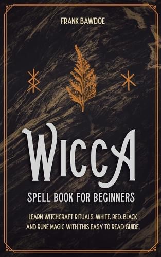 Cover image for Wicca Spell Book for Beginners: Learn Witchcraft Rituals, White, Red, Black, and Rune Magic with this Easy to Read Guide