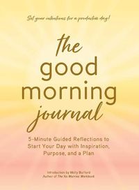Cover image for The Good Morning Journal: 5-Minute Guided Reflections to Start Your Day with Inspiration, Purpose, and a Plan