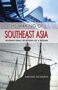 Cover image for The Making of Southeast Asia: International Relations of a Region