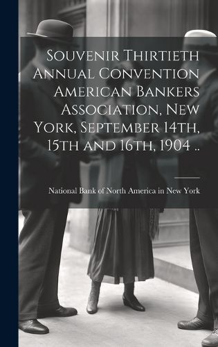 Souvenir Thirtieth Annual Convention American Bankers Association, New York, September 14th, 15th and 16th, 1904 ..