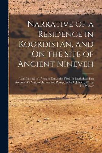 Cover image for Narrative of a Residence in Koordistan, and On the Site of Ancient Nineveh; With Journal of a Voyage Down the Tigris to Bagdad, and an Account of a Visit to Shirauz and Persepolis, by C.J. Rich, Ed. by His Widow