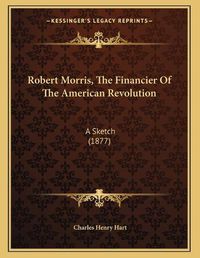 Cover image for Robert Morris, the Financier of the American Revolution: A Sketch (1877)