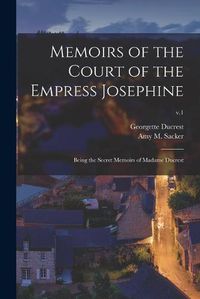 Cover image for Memoirs of the Court of the Empress Josephine: Being the Secret Memoirs of Madame Ducrest; v.1