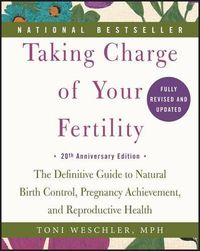 Cover image for Taking Charge of Your Fertility: The Definitive Guide to Natural Birth Control, Pregnancy Achievement, and Reproductive Health