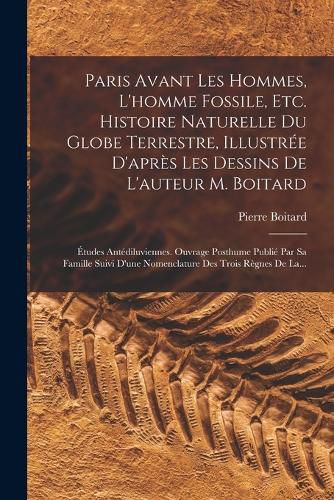 Cover image for Paris Avant Les Hommes, L'homme Fossile, Etc. Histoire Naturelle Du Globe Terrestre, Illustree D'apres Les Dessins De L'auteur M. Boitard