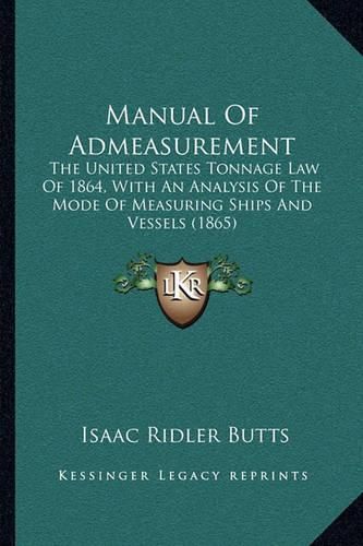 Manual of Admeasurement: The United States Tonnage Law of 1864, with an Analysis of the Mode of Measuring Ships and Vessels (1865)