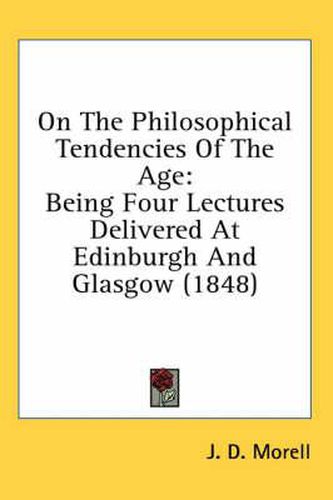 On The Philosophical Tendencies Of The Age: Being Four Lectures Delivered At Edinburgh And Glasgow (1848)