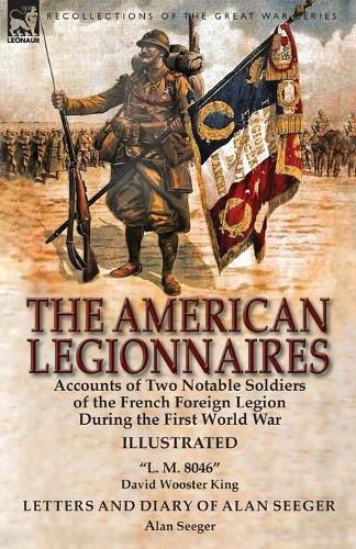 The American Legionnaires: Accounts of Two Notable Soldiers of the French Foreign Legion During the First World War- L. M. 8046  by David Wooster King & Letters and Diary of Alan Seeger by Alan Seeger