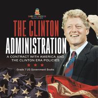 Cover image for The Clinton Administration A Contract with America and the Clinton Era Policies Grade 7 US Government Books