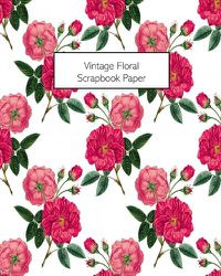 Cover image for Vintage Floral Scrapbook Paper: 20 Sheets: Single-Sided Decorative Flower Patterned Paper For Junk Journals, Scrapbooks