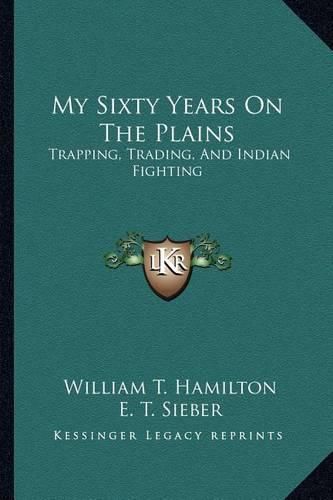 My Sixty Years on the Plains: Trapping, Trading, and Indian Fighting