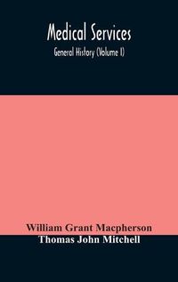 Cover image for Medical services; general history (Volume I) Medical Services in The United Kingdom In British Garrisons Overseas and During Operations Against Tsingtau, In Togoland, The Cameroons, and South-West Africa