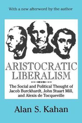 Cover image for Aristocratic Liberalism: The Social and Political Thought of Jacob Burckhardt, John Stuart Mill, and Alexis De Tocqueville