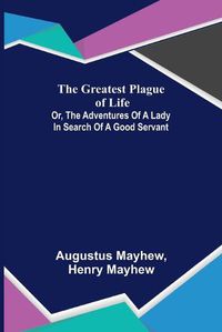 Cover image for The Greatest Plague of Life: or, the Adventures of a Lady in Search of a Good Servant