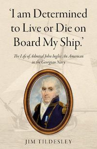 Cover image for 'I am Determined to Live or Die on Board My Ship.': The Life of Admiral John Inglis: An American in the Georgian Navy