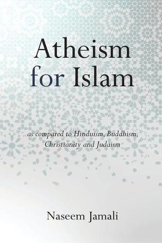 Cover image for Atheism for Islam: As compared to Christianity, Judaism, Hinduism & Buddhism