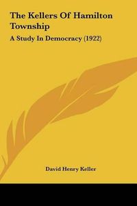 Cover image for The Kellers of Hamilton Township: A Study in Democracy (1922)