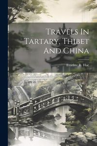 Cover image for Travels In Tartary, Thibet And China