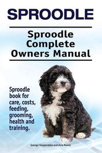 Cover image for Sproodle. Sproodle Complete Owners Manual. Sproodle book for care, costs, feeding, grooming, health and training.