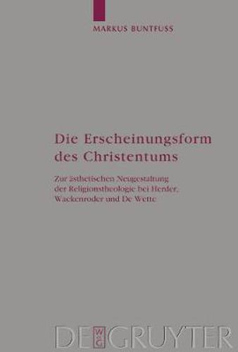 Cover image for Die Erscheinungsform des Christentums: Zur asthetischen Neugestaltung der Religionstheologie bei Herder, Wackenroder und De Wette