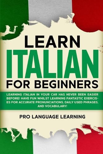 Cover image for Learn Italian for Beginners: Learning Italian in Your Car Has Never Been Easier Before! Have Fun Whilst Learning Fantastic Exercises for Accurate Pronunciations, Daily Used Phrases, and Vocabulary!