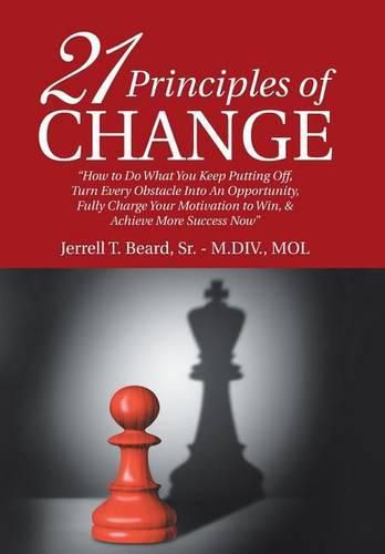 Cover image for 21 Principles of Change: How to Do What You Keep Putting Off, Turn Every Obstacle into an Opportunity, Fully Charge Your Motivation to Win, & Achieve More Success Now