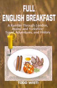 Cover image for Full English Breakfast: A Ramble Through London, Wales, and Yorkshire: Travel, Adventures, and History