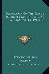 Cover image for Dedication of the Statue to Brevet Major-General William Wells (1914)