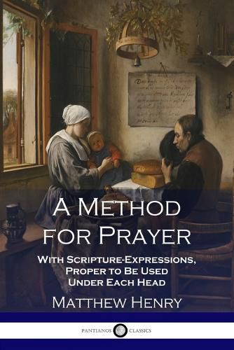 A Method for Prayer: With Scripture-Expressions, Proper to Be Used Under Each Head