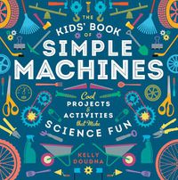 Cover image for The Kids' Book of Simple Machines: Cool Projects & Activities that Make Science Fun!