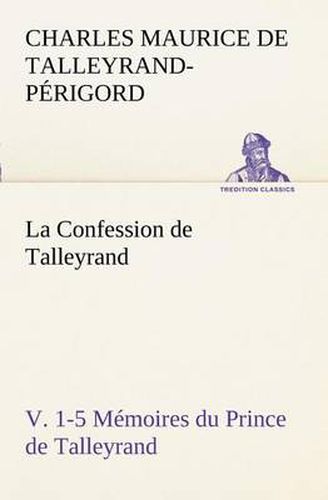 Cover image for La Confession de Talleyrand, V. 1-5 Memoires du Prince de Talleyrand