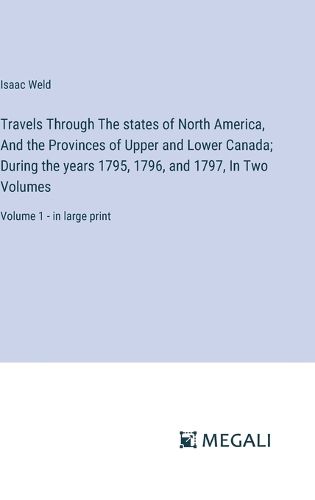 Travels Through The states of North America, And the Provinces of Upper and Lower Canada; During the years 1795, 1796, and 1797, In Two Volumes