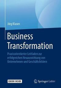 Cover image for Business Transformation: Praxisorientierter Leitfaden zur erfolgreichen Neuausrichtung von Unternehmen und Geschaftsfeldern