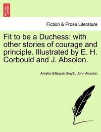 Cover image for Fit to Be a Duchess: With Other Stories of Courage and Principle. Illustrated by E. H. Corbould and J. Absolon.