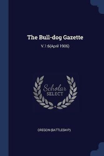 Cover image for The Bull-Dog Gazette: V.1:6(april 1906)