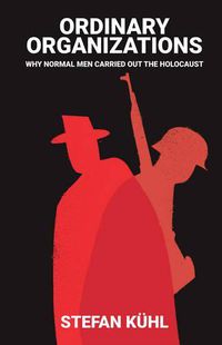 Cover image for Ordinary Organisations: Why Normal Men Carried Out the Holocaust
