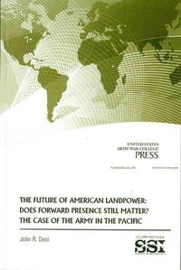 Cover image for The Future of American Landpower: Does Forward Presence Still Matter?: The Case of the Army in the Pacific