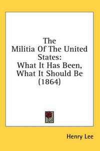 Cover image for The Militia of the United States: What It Has Been, What It Should Be (1864)