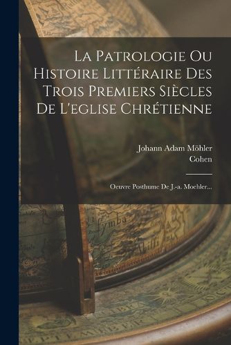 Cover image for La Patrologie Ou Histoire Litteraire Des Trois Premiers Siecles De L'eglise Chretienne