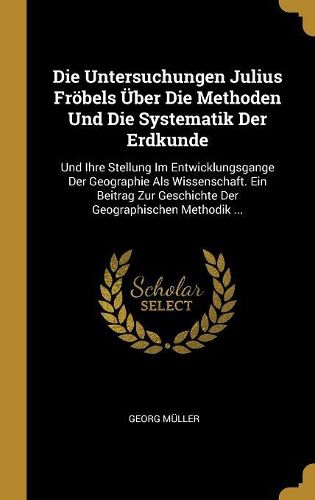 Cover image for Die Untersuchungen Julius Froebels UEber Die Methoden Und Die Systematik Der Erdkunde