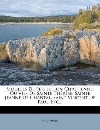 Cover image for Modeles de Perfection Chretienne, Ou Vies de Sainte Therese, Sainte Jeanne de Chantal, Saint Vincent de Paul, Etc...