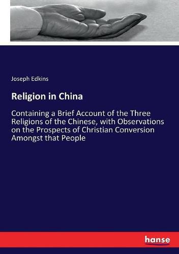 Religion in China: Containing a Brief Account of the Three Religions of the Chinese, with Observations on the Prospects of Christian Conversion Amongst that People